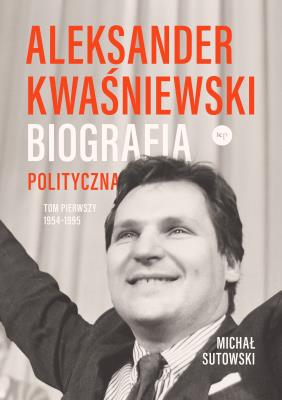 Okładka książki Aleksander Kwaśniewski. Biografia polityczna T.1