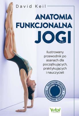 Okładka książki Anatomia funkcjonalna jogi. Ilustrowany przewodnik po asanach dla początkujących, praktykujących i nauczycieli