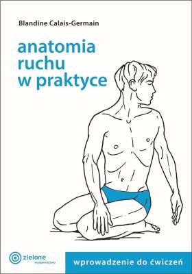Anatomia ruchu w praktyce T.1 Wprowadzenie do ćw.. Autor: Blandine Calais-Germain. SmakLiter.pl Okładka książki Anatomia ruchu w praktyce T.1 Wprowadzenie do ćw.