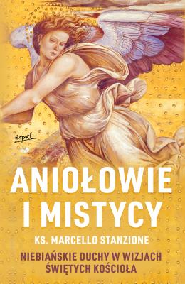 Aniołowie i mistycy. Niebiańskie duchy w wizjach świętych Kościoła. Autor: Marcello Stanzione. SmakLiter.pl Okładka książki Aniołowie i mistycy. Niebiańskie duchy w wizjach świętych Kościoła