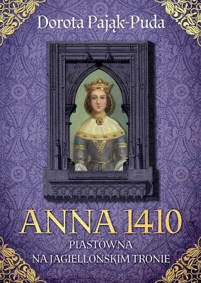 Anna 1410. Piastówna na jagiellońskim tronie. Autor: Pająk-Puda Dorota. SmakLiter.pl Okładka książki Anna 1410. Piastówna na jagiellońskim tronie
