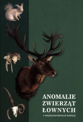 Okładka książki Anomalie zwierząt łownych  z międzynarodowych kolekcji, w szczególności ssaków i ptaków łownych z Europy, Azji i Afryki