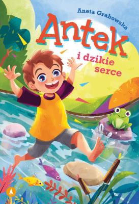 Antek i dzikie serce. Autor: Grabowska Aneta. SmakLiter.pl Okładka książki Antek i dzikie serce