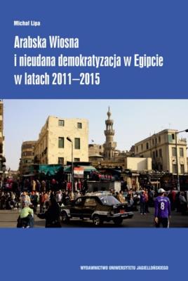 Arabska Wiosna i nieudana demokratyzacja w Egipcie. Autor: Lipa Michał. SmakLiter.pl Okładka książki Arabska Wiosna i nieudana demokratyzacja w Egipcie