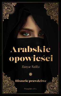 Arabskie opowieści. Historie prawdziwe. Autor: Tanya Valko. SmakLiter.pl Okładka książki Arabskie opowieści. Historie prawdziwe