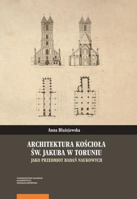 Architektura kościoła św. Jakuba w Toruniu jako przedmiot badań naukowych. Autor: Błażejewska Anna. SmakLiter.pl Okładka książki Architektura kościoła św. Jakuba w Toruniu jako przedmiot badań naukowych