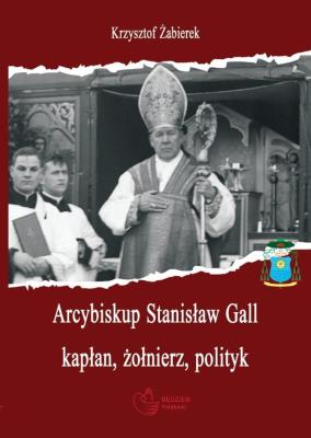 Arcybiskup Stanisław Gall (1865-1942) kapłan, żołnierz, polityk. Autor: Żabierek Krzysztof. SmakLiter.pl Okładka książki Arcybiskup Stanisław Gall (1865-1942) kapłan, żołnierz, polityk