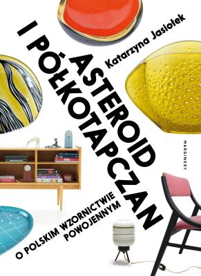 Asteroid i półkotapczan. O polskim wzornictwie powojennym wyd. 2. Autor: Katarzyna Jasiołek. SmakLiter.pl Okładka książki Asteroid i półkotapczan. O polskim wzornictwie powojennym wyd. 2