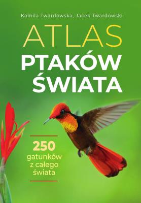 Atlas ptaków świata. Autor: Twardowska Kamila, Twardowski Jacek. SmakLiter.pl Okładka książki Atlas ptaków świata
