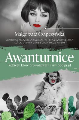 Awanturnice. Kobiety, które prowokowały i szły pod prąd. Autor: Małgorzata Czapczyńska. SmakLiter.pl Okładka książki Awanturnice. Kobiety, które prowokowały i szły pod prąd