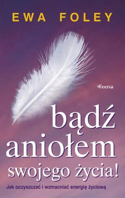 Bądź aniołem swojego życia. Autor: Ewa Foley. SmakLiter.pl Okładka książki Bądź aniołem swojego życia