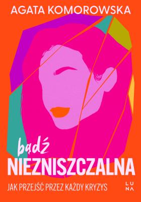 Bądź niezniszczalna. Jak przejść przez każdy kryzys. Autor: Agata Komorowska. SmakLiter.pl Okładka książki Bądź niezniszczalna. Jak przejść przez każdy kryzys