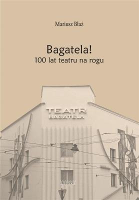 Okładka książki Bagatela! 100 lat teatru na rogu