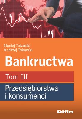 Bankructwa T.3 Przedsiębiorstwa i konsumenci. Autor: Maciej Tokarski Andrzej Tokarski. SmakLiter.pl Okładka książki Bankructwa T.3 Przedsiębiorstwa i konsumenci