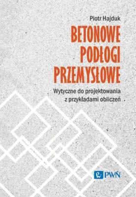 Okładka książki Betonowe podłogi przemysłowe. Wytyczne do projektowania z przykładami obliczeń