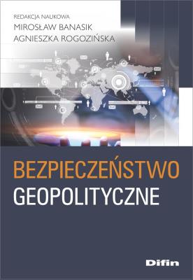 Bezpieczeństwo geopolityczne. Autor: Banasik Mirosław, Rogozińska Agnieszka. SmakLiter.pl Okładka książki Bezpieczeństwo geopolityczne