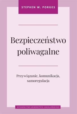 Okładka książki Bezpieczeństwo poliwagalne Przywiązanie komunikacja i samoregulacja