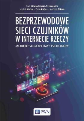 Bezprzewodowe sieci czujników w internecie rzeczy. Autor: Niewiadomska-Szynkiewicz Ewa, Marks Michał, Piotr Arabas, Sikora Andrzej. SmakLiter.pl Okładka książki Bezprzewodowe sieci czujników w internecie rzeczy