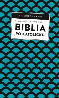 Biblia „po katolicku” , czyli dlaczego nie sola Scriptura?. Autor: Zatwardnicki Sławomir. SmakLiter.pl Okładka książki Biblia „po katolicku” , czyli dlaczego nie sola Scriptura?