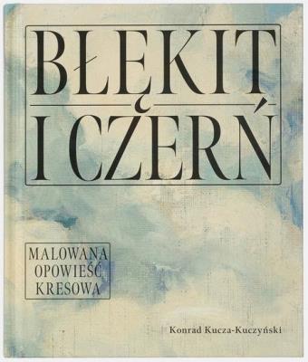 Błękit i czerń. Malowana opowieść kresowa. Autor: Konrad Kucza-Kuczyński. SmakLiter.pl Okładka książki Błękit i czerń. Malowana opowieść kresowa
