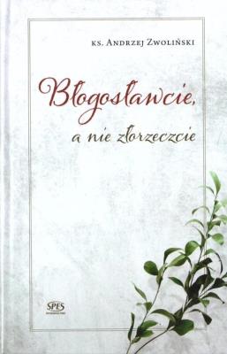 Błogosławcie a nie złorzeczcie. Autor: Andrzej Zwoliński. SmakLiter.pl Okładka książki Błogosławcie a nie złorzeczcie