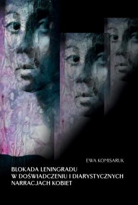 Blokada Leningradu w doświadczeniu i diarystycznych narracjach kobiet. Autor: Komisaruk Ewa. SmakLiter.pl Okładka książki Blokada Leningradu w doświadczeniu i diarystycznych narracjach kobiet