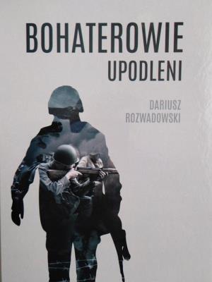 Bohaterowie upodleni. Autor: Dariusz Rozwadowski. SmakLiter.pl Okładka książki Bohaterowie upodleni