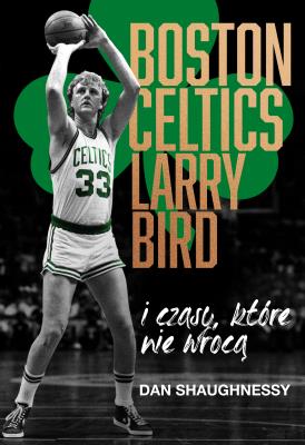 Okładka książki Boston Celtics,Larry Bird i czasy, które nie wrócą