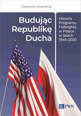 Budując Republikę Ducha. Historia Programu Fulbrighta w Polsce w latach 1945-2020. Autor: Avramchuk Oleksandr. SmakLiter.pl Okładka książki Budując Republikę Ducha. Historia Programu Fulbrighta w Polsce w latach 1945-2020