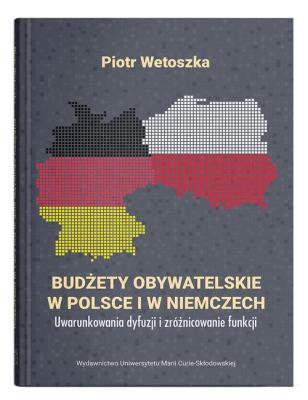 Budżety obywatelskie w Polsce i w Niemczech. Uwarunkowania dyfuzji i zróżnicowanie funkcji. Autor: Wetoszka Piotr. SmakLiter.pl Okładka książki Budżety obywatelskie w Polsce i w Niemczech. Uwarunkowania dyfuzji i zróżnicowanie funkcji