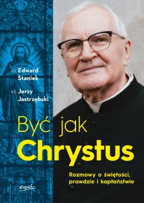Być jak Chrystus. Rozmowy o świętości, prawdzie i kapłaństwie. Autor: Staniek Edward, Jerzy Jastrzębski. SmakLiter.pl Okładka książki Być jak Chrystus. Rozmowy o świętości, prawdzie i kapłaństwie