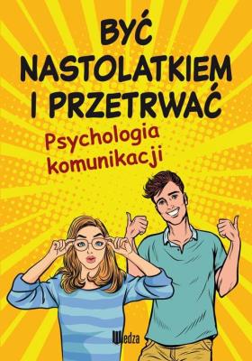 Okładka książki Być nastolatkiem i przetrwać. Psychologia komunikacji