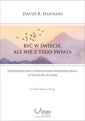 Być w świecie ale nie z tego świata. Autor: David R. Hawkins. SmakLiter.pl Okładka książki Być w świecie ale nie z tego świata