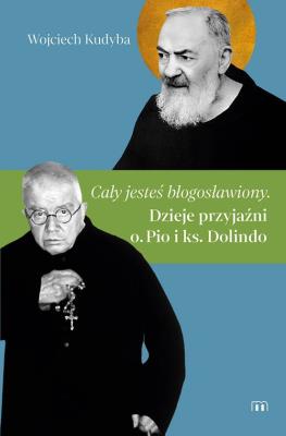 Cały jesteś błogosławiony. Dzieje przyjaźni o. Pio i ks. Dolindo. Autor: Kudyba Wojciech. SmakLiter.pl Okładka książki Cały jesteś błogosławiony. Dzieje przyjaźni o. Pio i ks. Dolindo