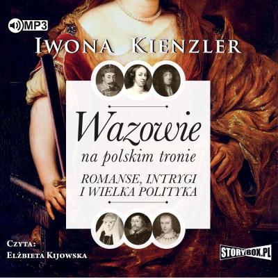CD MP3 Wazowie na polskim tronie. Romanse, intrygi i wielka polityka. Autor: Iwona Kienzler. SmakLiter.pl Okładka książki CD MP3 Wazowie na polskim tronie. Romanse, intrygi i wielka polityka