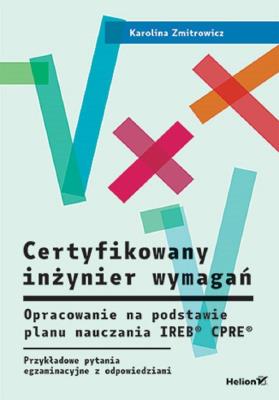 Okładka książki Certyfikowany inżynier wymagań. Opracowanie na podstawie planu nauczania IREB  CPRE . Przykładowe pytania egzaminacyjne z rozwiązaniami