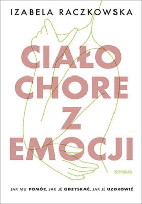 Okładka książki Ciało chore z emocji. Jak mu pomóc, jak je ...