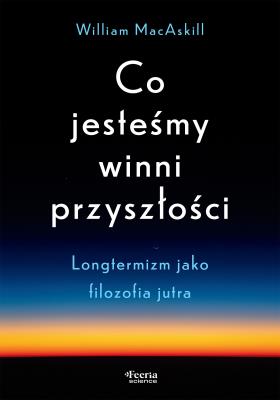 Co jesteśmy winni przyszłości. Longtermizm jako filozofia jutra. Autor: MacAskill William. SmakLiter.pl Okładka książki Co jesteśmy winni przyszłości. Longtermizm jako filozofia jutra