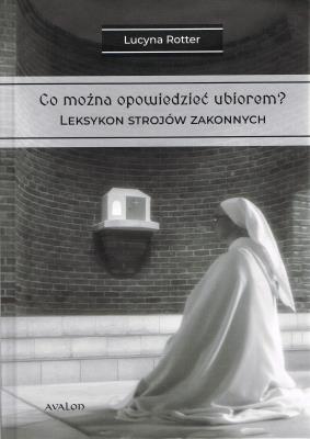 Co można opowiedzieć ubiorem? Tom 2 Leksykon strojów zakonnych. Autor: Lucyna Rotter. SmakLiter.pl Okładka książki Co można opowiedzieć ubiorem? Tom 2 Leksykon strojów zakonnych
