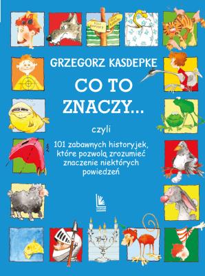 CO TO ZNACZY... 101 zabawnych historyjek, które pozwolą zrozumieć znaczenie niektórych powiedzeń wyd. 33. Autor: Grzegorz Kasdepke. SmakLiter.pl Okładka książki CO TO ZNACZY... 101 zabawnych historyjek, które pozwolą zrozumieć znaczenie niektórych powiedzeń wyd. 33