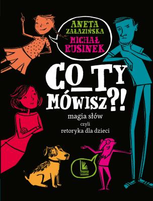 Co ty mówisz?! Magia słów czyli retoryka dla dzieci wyd. 8. Autor: Michał Rusinek, Aneta Załazińska. SmakLiter.pl Okładka książki Co ty mówisz?! Magia słów czyli retoryka dla dzieci wyd. 8