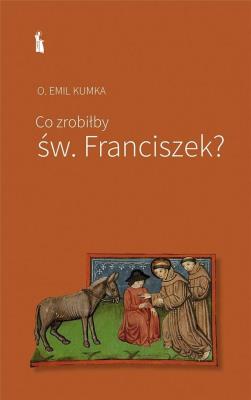 Co zrobiłby św. Franciszek. Autor: Emil Kumka. SmakLiter.pl Okładka książki Co zrobiłby św. Franciszek