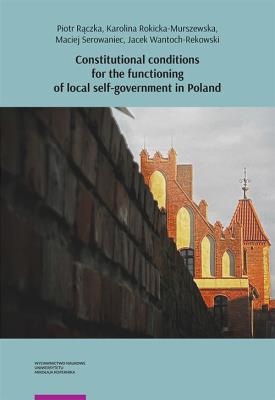 Constitutional conditions for the functioning of local self-government in Poland. Autor: Piotr Rączka, Rokicka-Murszewska Karolina, Serowaniec Maciej, antoch-Rekowski Jacek. SmakLiter.pl Okładka książki Constitutional conditions for the functioning of local self-government in Poland