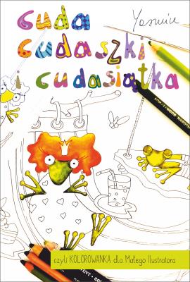 Okładka książki Cuda cudaszki i cudasiątka czyli KOLOROWANKA dla Małego Ilustratora