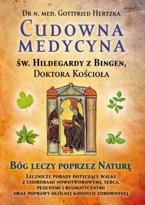 Cudowna medycyna Świętej Hildegardy z Bingen, Doktora Kościoła. Bóg leczy poprzez naturę. Autor: Gottfried Hertzka. SmakLiter.pl Okładka książki Cudowna medycyna Świętej Hildegardy z Bingen, Doktora Kościoła. Bóg leczy poprzez naturę