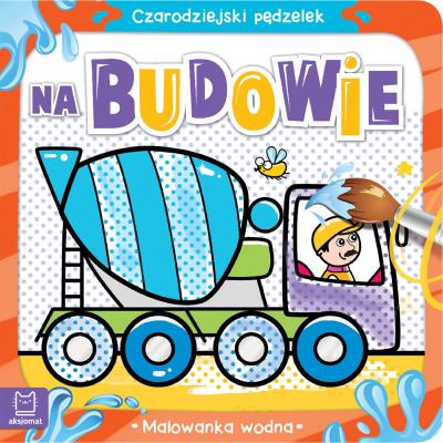 Czarodziejski pędzelek Na budowie Malowanka wodna. Autor: Sylwia Kajdana. SmakLiter.pl Okładka książki Czarodziejski pędzelek Na budowie Malowanka wodna