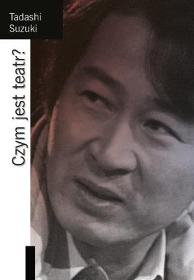 Czym jest teatr?. Autor: Tadashi Suzuki. SmakLiter.pl Okładka książki Czym jest teatr?
