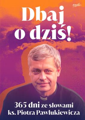 Dbaj o dziś. 365 dni ze słowami ks. Piotra Pawlukiewicza. Autor: Pawlukiewicz Piotr. SmakLiter.pl Okładka książki Dbaj o dziś. 365 dni ze słowami ks. Piotra Pawlukiewicza