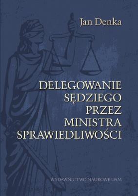 Delegowanie sędziego przez Ministra Sprawiedliwości. Autor: Jan Denka. SmakLiter.pl Okładka książki Delegowanie sędziego przez Ministra Sprawiedliwości