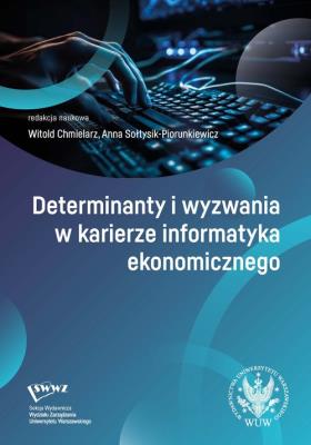 Determinanty i wyzwania w karierze informatyka ekonomicznego. Autor: red. Witold Chmielarz, Anna Sołtysik-Piorunkiewicz. SmakLiter.pl Okładka książki Determinanty i wyzwania w karierze informatyka ekonomicznego